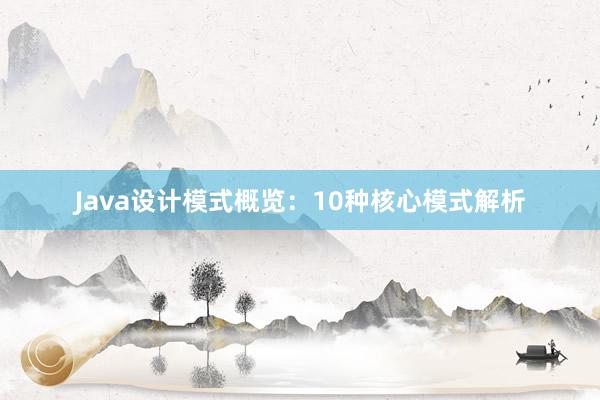 Java设计模式概览：10种核心模式解析