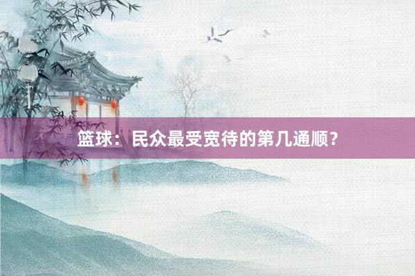 篮球：民众最受宽待的第几通顺？