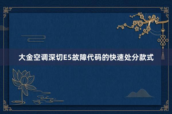 大金空调深切E5故障代码的快速处分款式